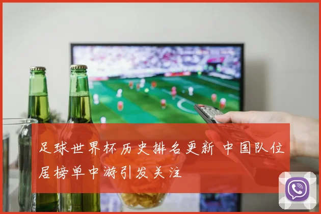 足球世界杯历史排名更新 中国队位居榜单中游引发关注