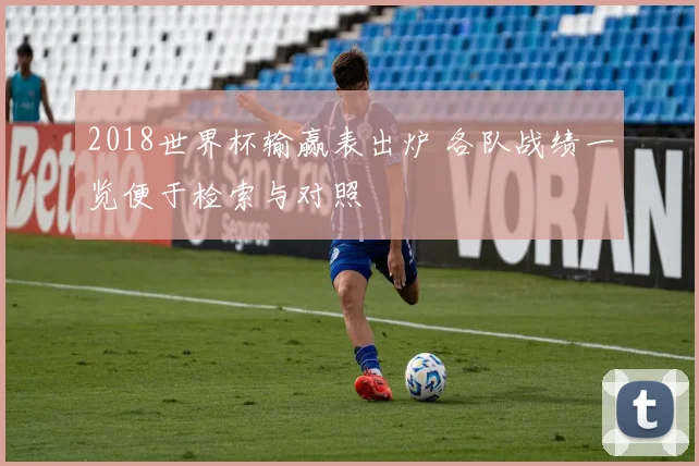 2018世界杯输赢表出炉 各队战绩一览便于检索与对照