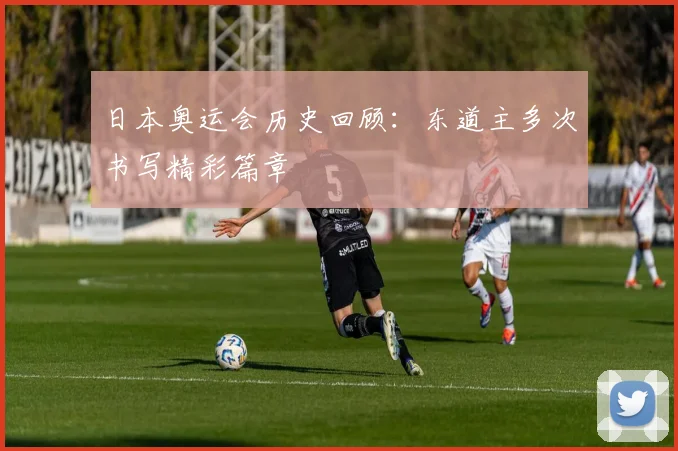 日本奥运会历史回顾:东道主多次书写精彩篇章