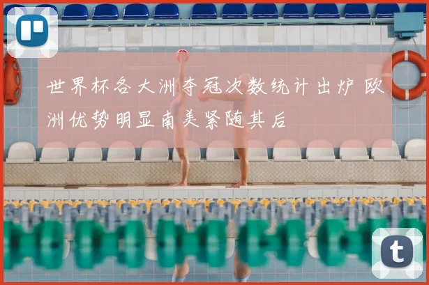 世界杯各大洲夺冠次数统计出炉 欧洲优势明显南美紧随其后