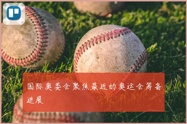 国际奥委会聚焦最近的奥运会筹备进展