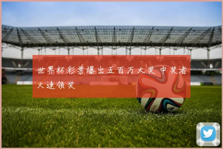 世界杯彩票爆出五百万大奖 中奖者火速领奖
