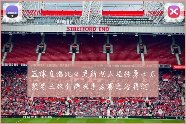 篮球直播比分更新湖人逆转勇士东契奇三双引热议季后赛悬念再起